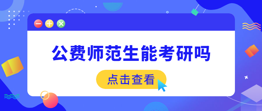 公費(fèi)師范生能考研嗎