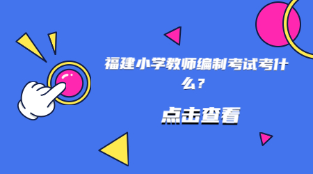 福建小學教師編制考試考什么？