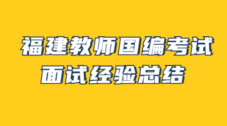 福建教師國(guó)編考試面試經(jīng)驗(yàn)總結(jié)