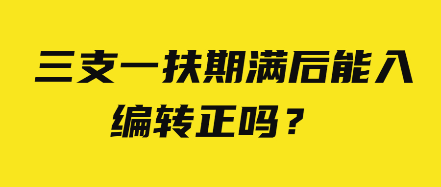 三支一扶期滿(mǎn)后能入編轉(zhuǎn)正嗎？