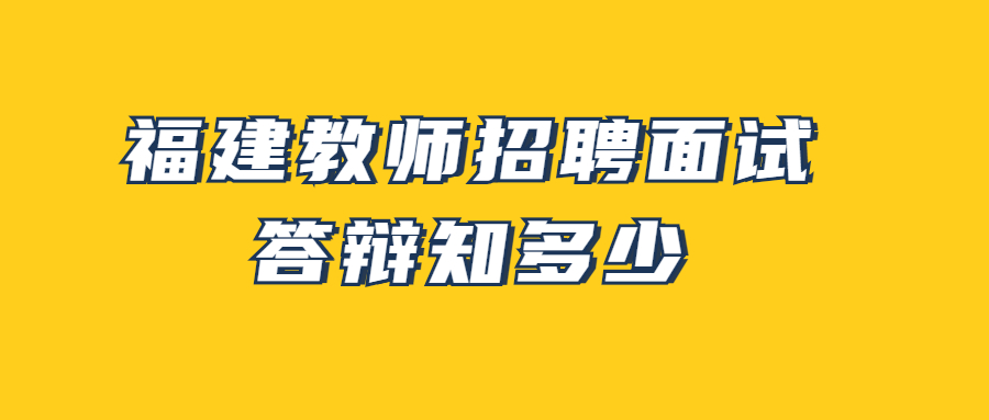 福建教師招聘面試答辯知多少