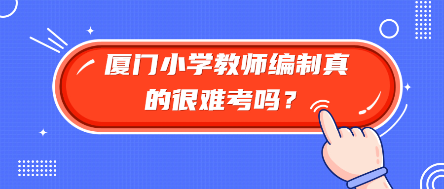 廈門小學(xué)教師編制真的很難考嗎？