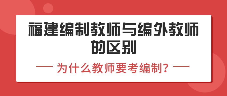 福建編制教師與編外教師的區(qū)別，為什么教師要考編制？