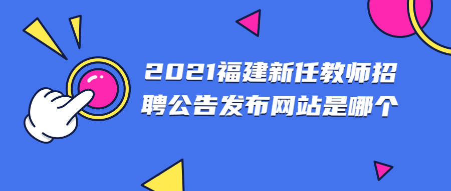 2021福建新任教師招聘公告發(fā)布網(wǎng)站是哪個