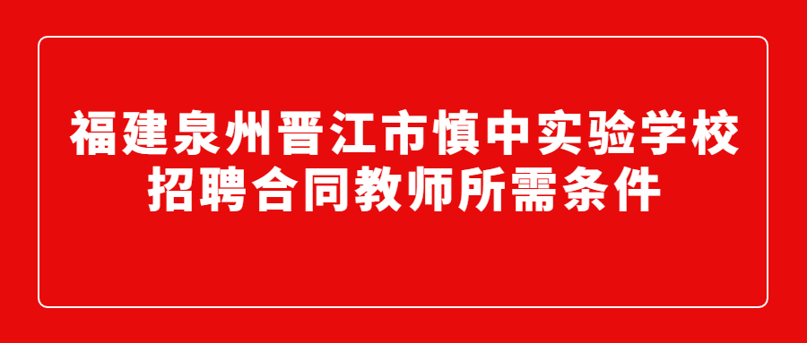福建泉州晉江市慎中實驗學校招聘合同教師所需條件
