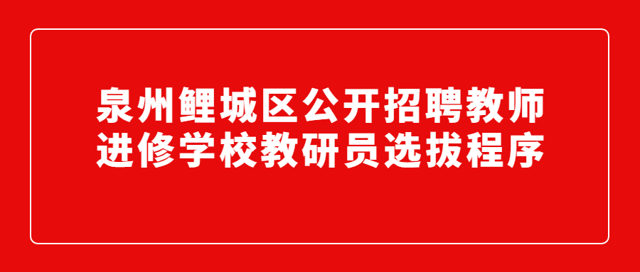 泉州鯉城區(qū)公開(kāi)招聘教師進(jìn)修學(xué)校教研員選拔程序