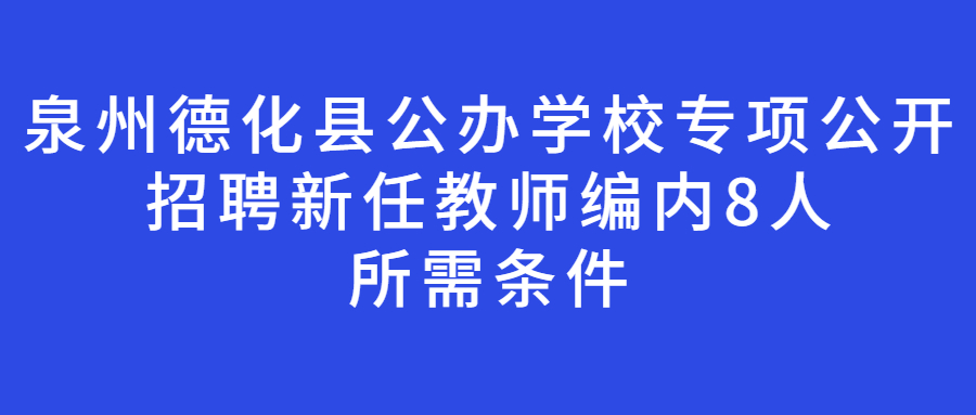 泉州德化縣公辦學(xué)校專項公開招聘新任教師編內(nèi)8人所需條件
