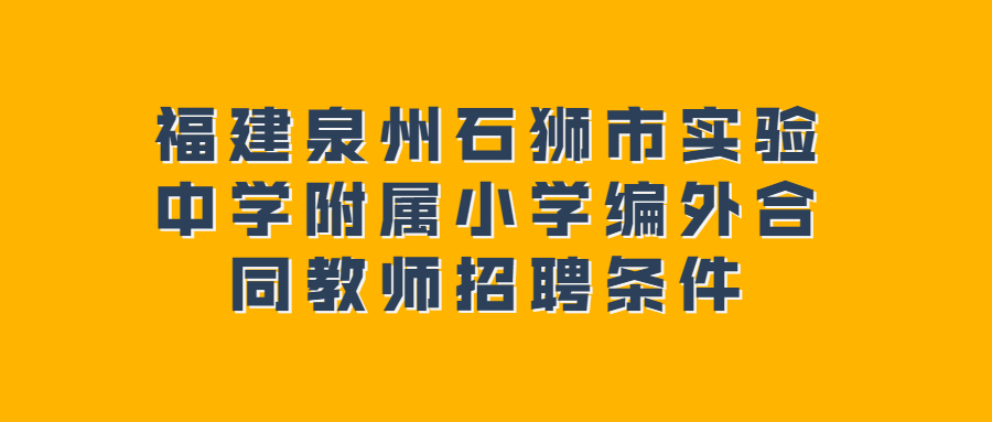 福建泉州石獅市實驗中學(xué)附屬小學(xué)編外合同教師招聘條件