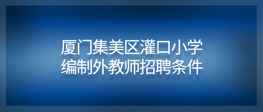 廈門集美區(qū)灌口小學(xué)編制外教師招聘條件