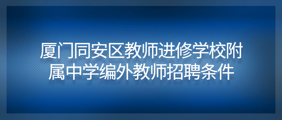 廈門同安區(qū)教師進修學校附屬中學編外教師招聘條件