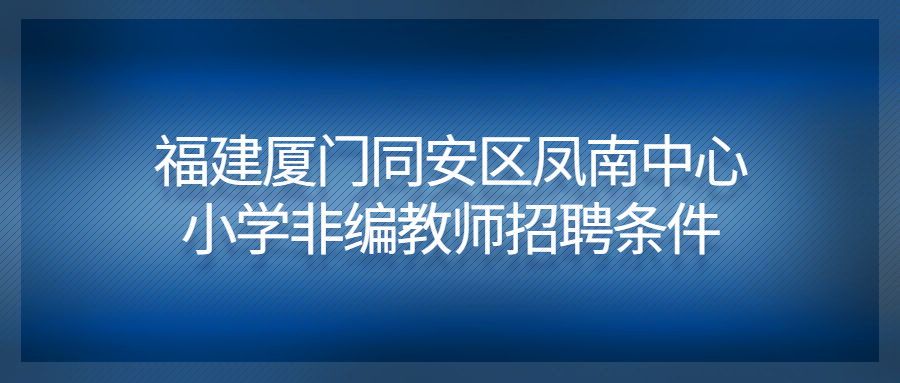 福建廈門同安區(qū)鳳南中心小學非編教師招聘條件