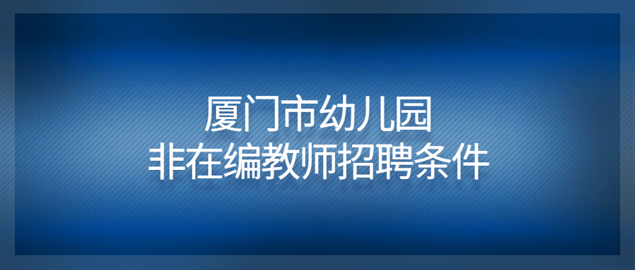 廈門(mén)市幼兒園非在編教師招聘條件是什么？